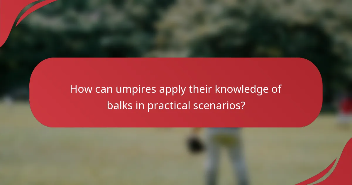 How can umpires apply their knowledge of balks in practical scenarios?