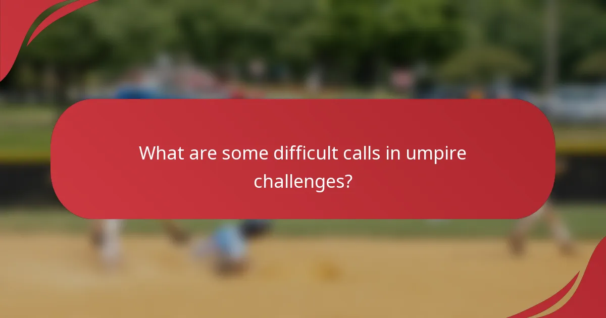 What are some difficult calls in umpire challenges?