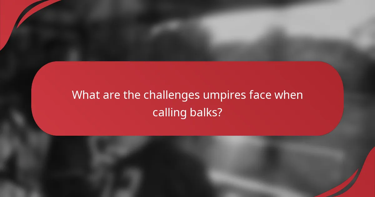 What are the challenges umpires face when calling balks?