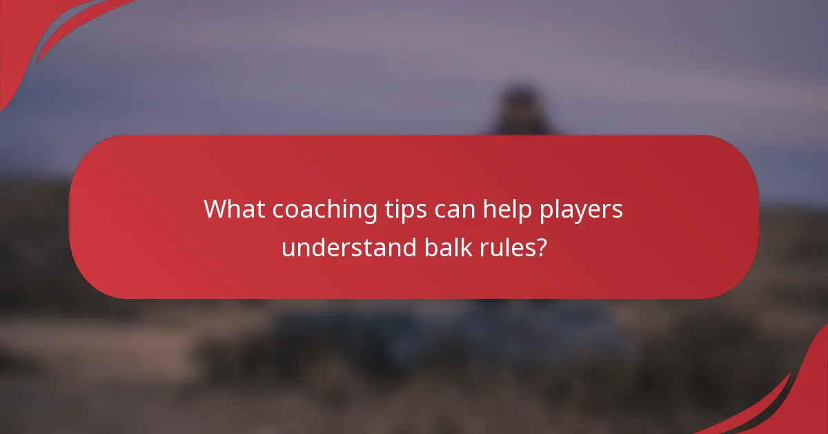 What coaching tips can help players understand balk rules?