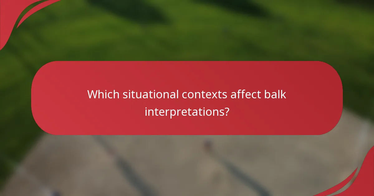 Which situational contexts affect balk interpretations?